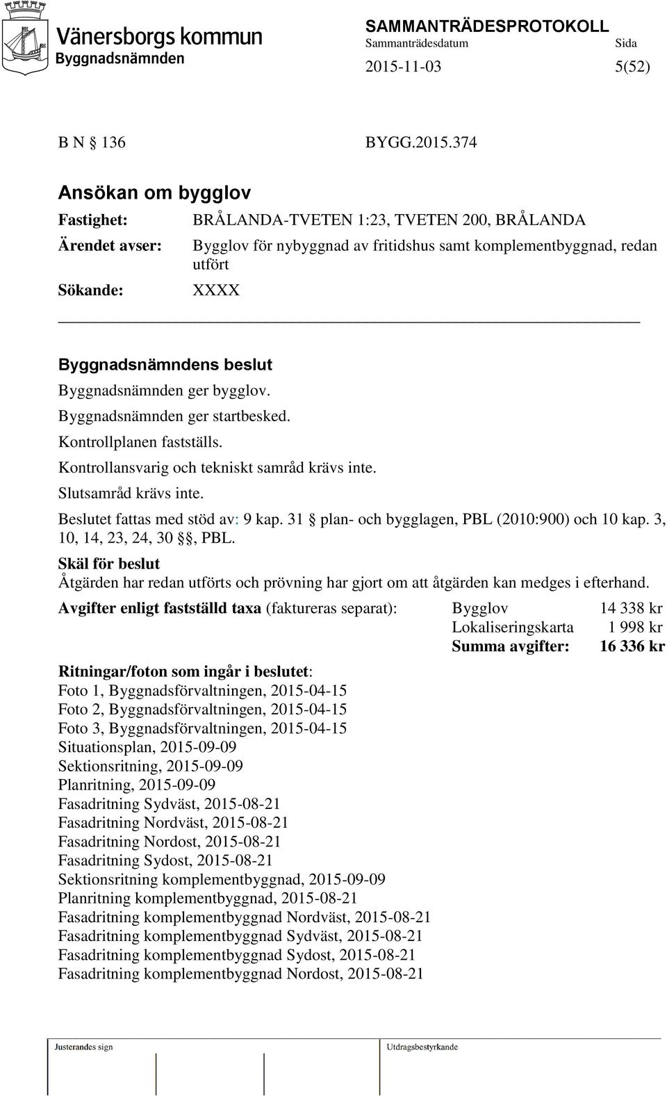 Slutsamråd krävs inte. Beslutet fattas med stöd av: 9 kap. 31 plan- och bygglagen, PBL (2010:900) och 10 kap. 3, 10, 14, 23, 24, 30, PBL.