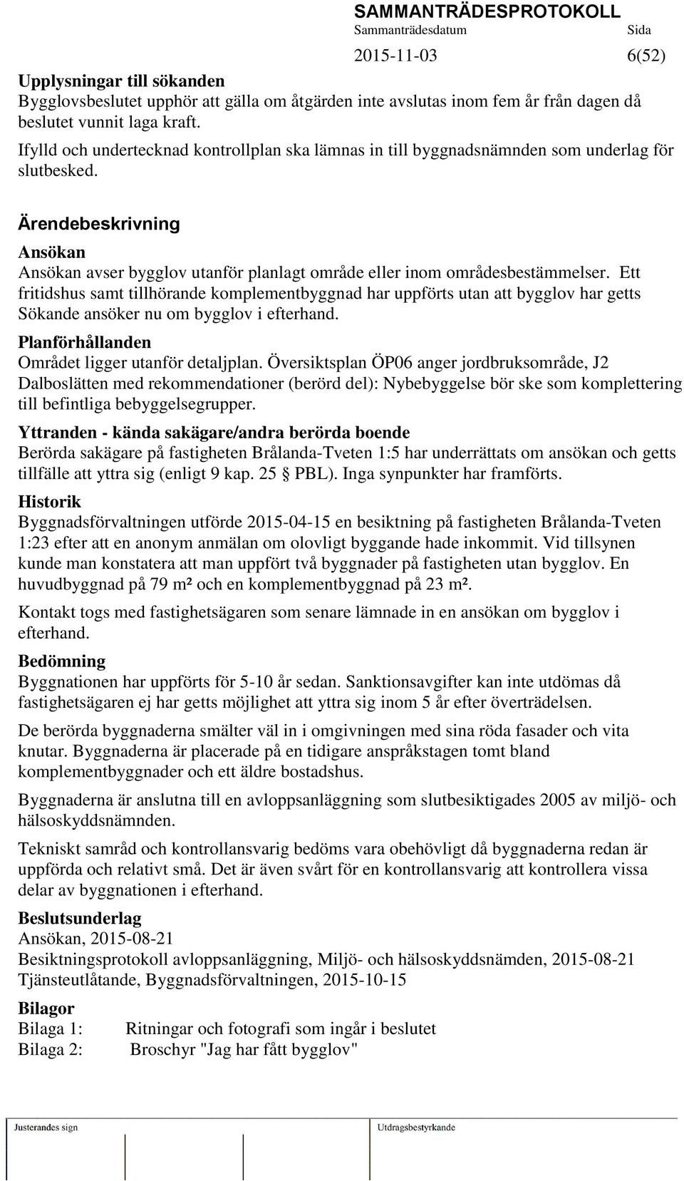 Ärendebeskrivning Ansökan Ansökan avser bygglov utanför planlagt område eller inom områdesbestämmelser.