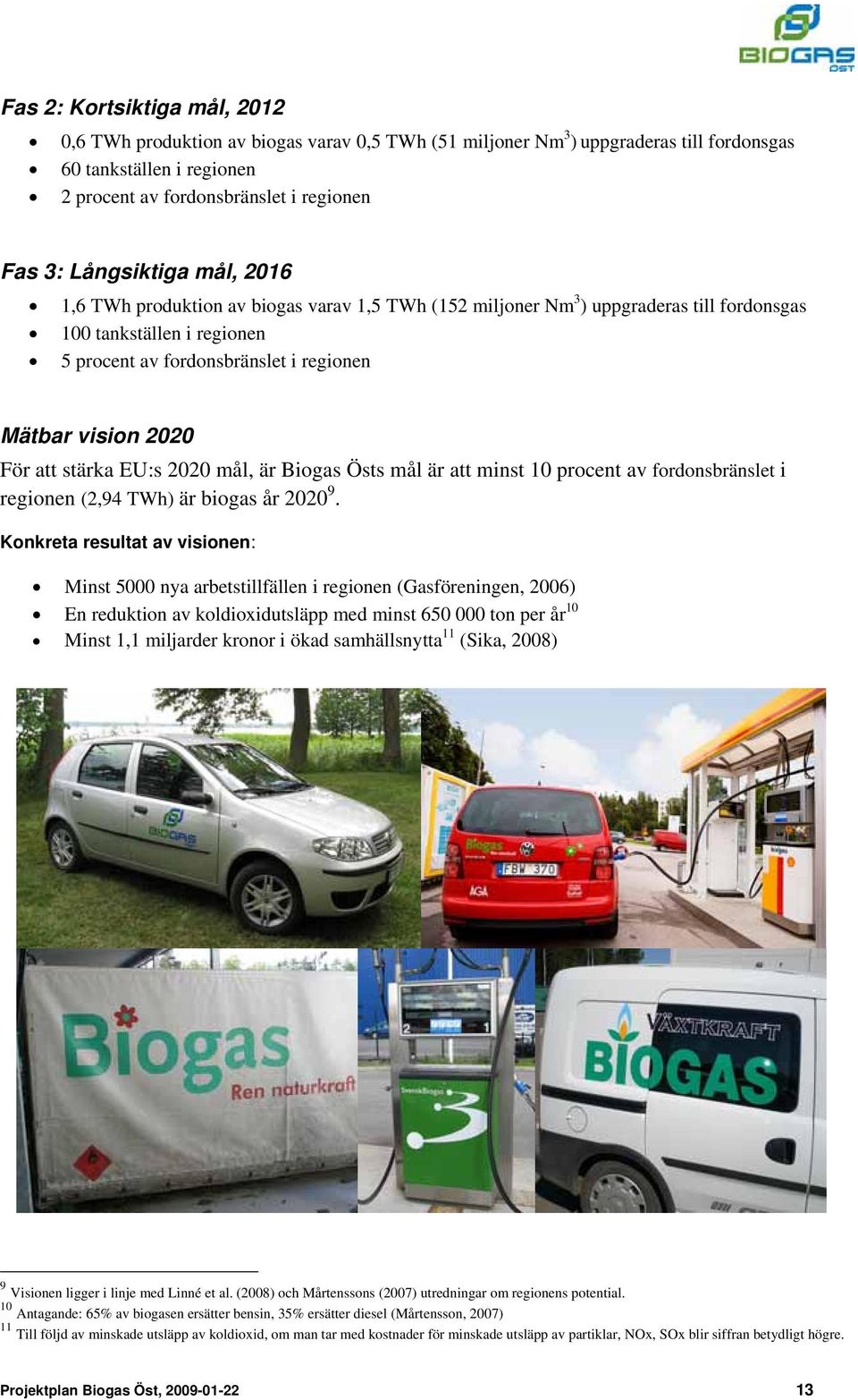 För att stärka EU:s 2020 mål, är Biogas Östs mål är att minst 10 procent av fordonsbränslet i regionen (2,94 TWh) är biogas år 2020 9.