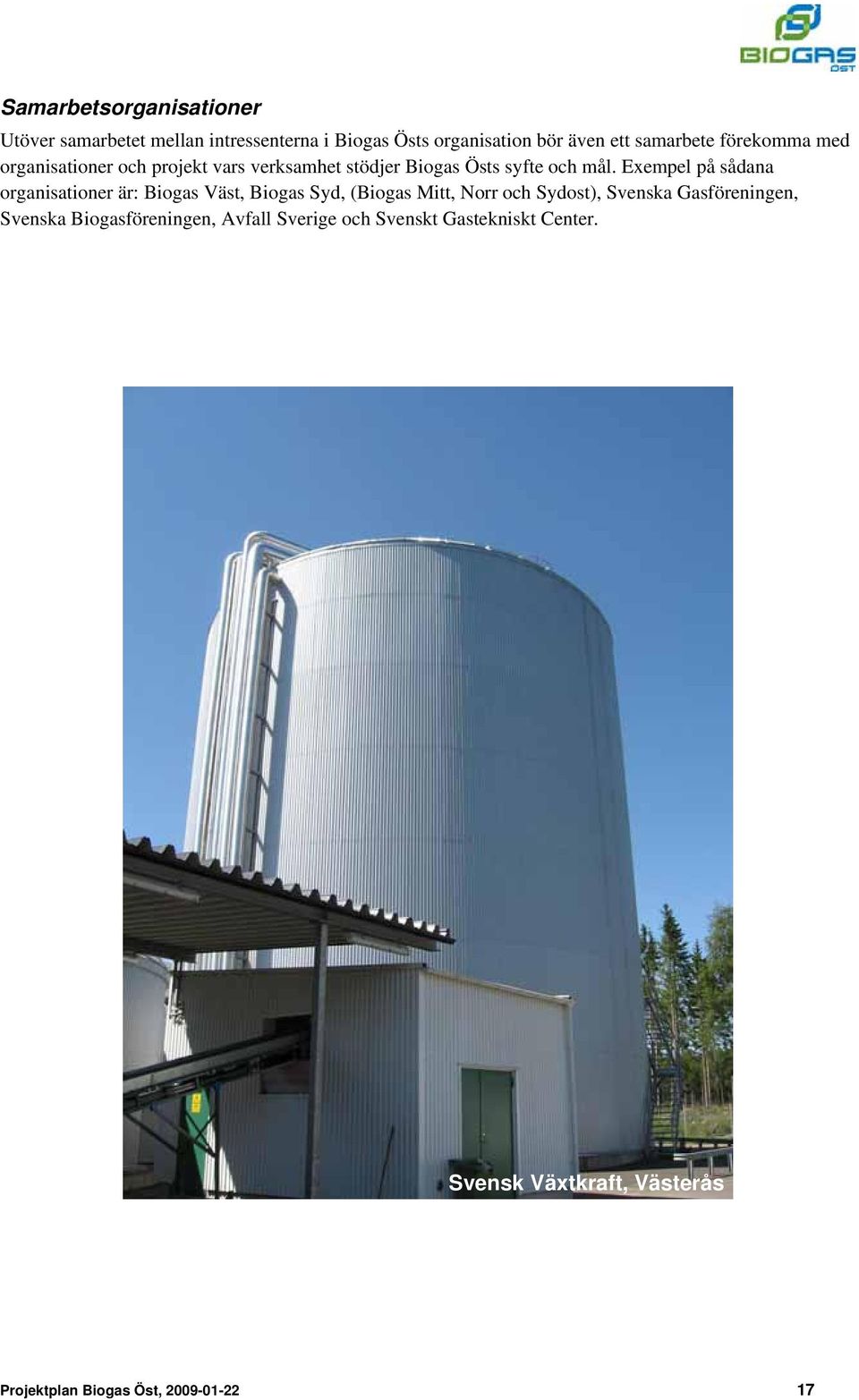 Exempel på sådana organisationer är: Biogas Väst, Biogas Syd, (Biogas Mitt, Norr och Sydost), Svenska