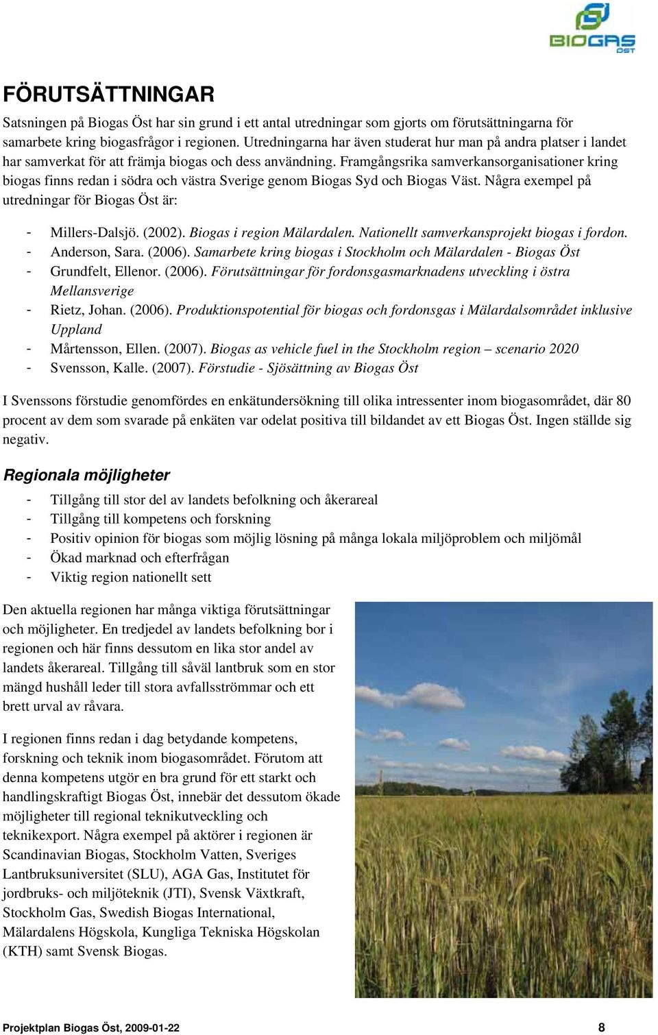 Framgångsrika samverkansorganisationer kring biogas finns redan i södra och västra Sverige genom Biogas Syd och Biogas Väst. Några exempel på utredningar för Biogas Öst är: - Millers-Dalsjö. (2002).