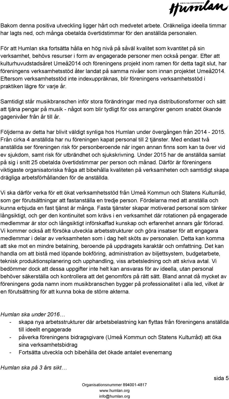 Efter att kulturhuvudstadsåret Umeå2014 och föreningens projekt inom ramen för detta tagit slut, har föreningens verksamhetsstöd åter landat på samma nivåer som innan projektet Umeå2014.