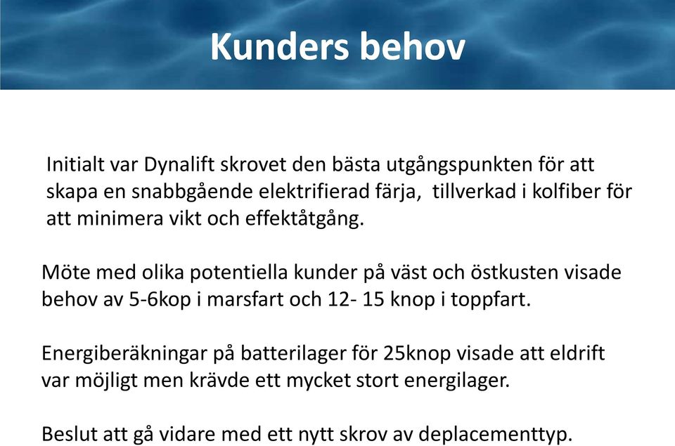 Möte med olika potentiella kunder på väst och östkusten visade behov av 5-6kop i marsfart och 12-15 knop i toppfart.