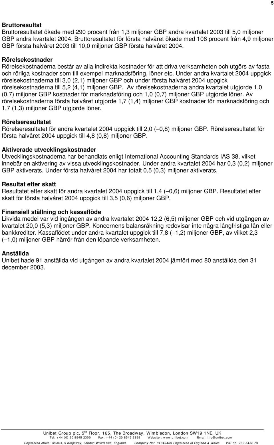 Rörelsekostnader Rörelsekostnaderna består av alla indirekta kostnader för att driva verksamheten och utgörs av fasta och rörliga kostnader som till exempel marknadsföring, löner etc.