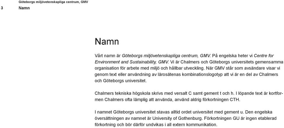 När GMV står som avsändare visar vi genom text eller användning av lärosätenas kombinationslogotyp att vi är en del av Chalmers och Göteborgs universitet.