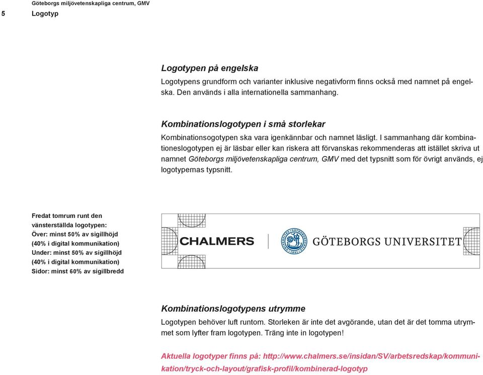 I sammanhang där kombinationeslogotypen ej är läsbar eller kan riskera att förvanskas rekommenderas att istället skriva ut namnet Göteborgs miljövetenskapliga centrum, GMV med det typsnitt som för