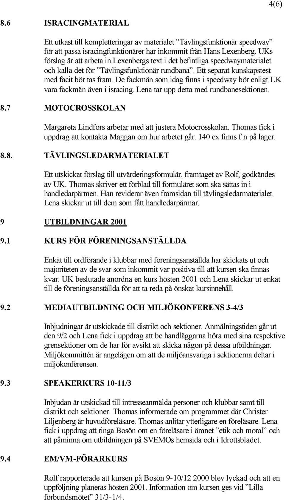 De fackmän som idag finns i speedway bör enligt UK vara fackmän även i isracing. Lena tar upp detta med rundbanesektionen. 8.7 MOTOCROSSKOLAN Margareta Lindfors arbetar med att justera Motocrosskolan.