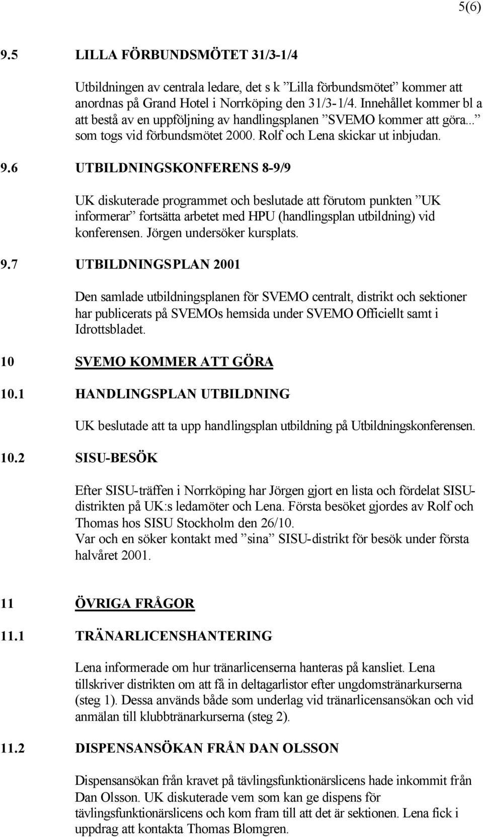 6 UTBILDNINGSKONFERENS 8-9/9 UK diskuterade programmet och beslutade att förutom punkten UK informerar fortsätta arbetet med HPU (handlingsplan utbildning) vid konferensen.