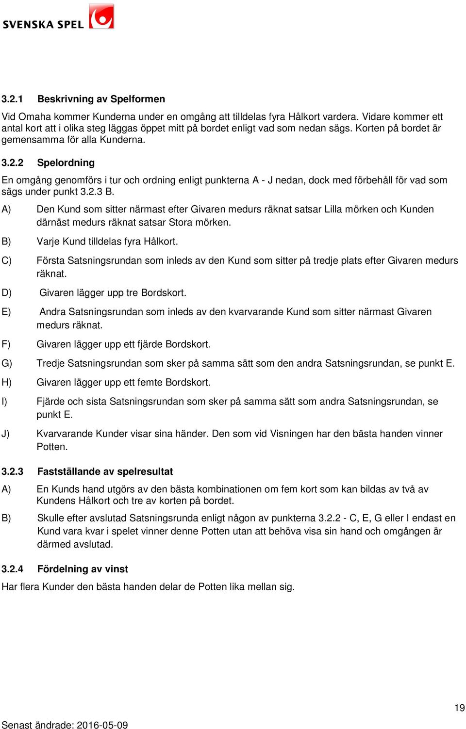 2 Spelordning En omgång genomförs i tur och ordning enligt punkterna A - J nedan, dock med förbehåll för vad som sägs under punkt 3.2.3 B.