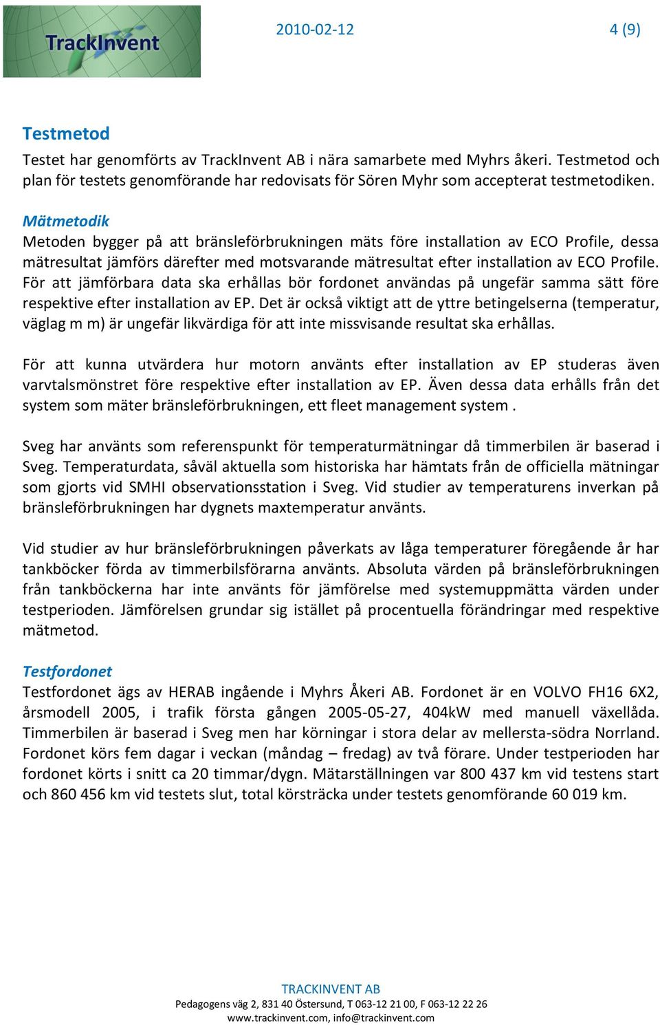 Mätmetodik Metoden bygger på att bränsleförbrukningen mäts före installation av ECO Profile, dessa mätresultat jämförs därefter med motsvarande mätresultat efter installation av ECO Profile.