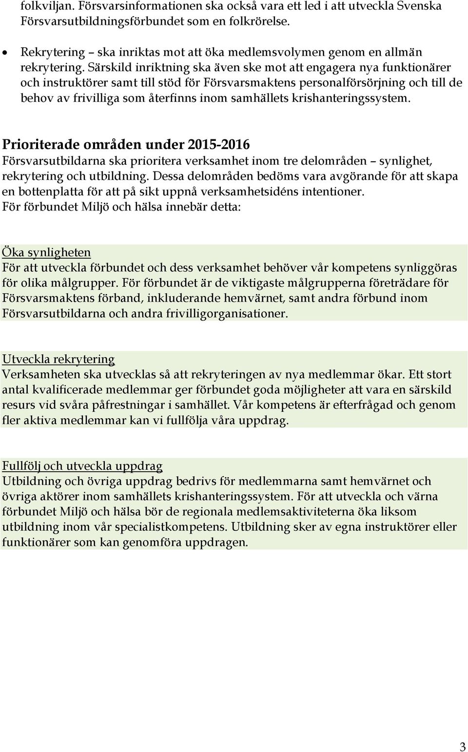 Särskild inriktning ska även ske mot att engagera nya funktionärer och instruktörer samt till stöd för Försvarsmaktens personalförsörjning och till de behov av frivilliga som återfinns inom