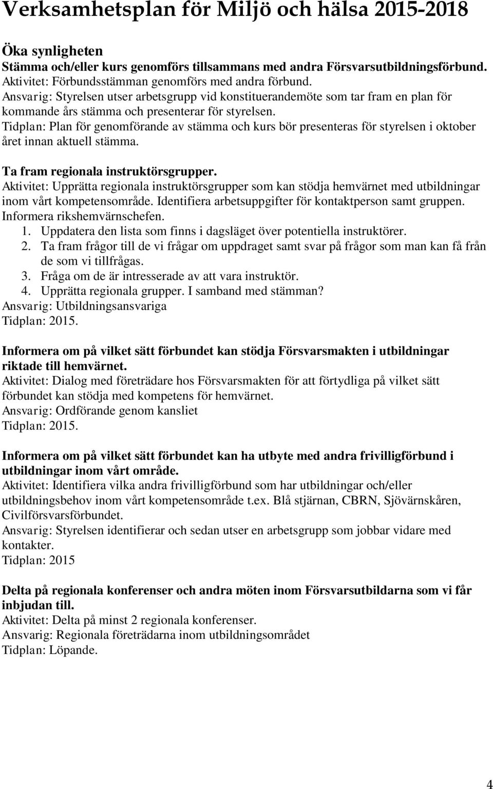 Tidplan: Plan för genomförande av stämma och kurs bör presenteras för styrelsen i oktober året innan aktuell stämma. Ta fram regionala instruktörsgrupper.