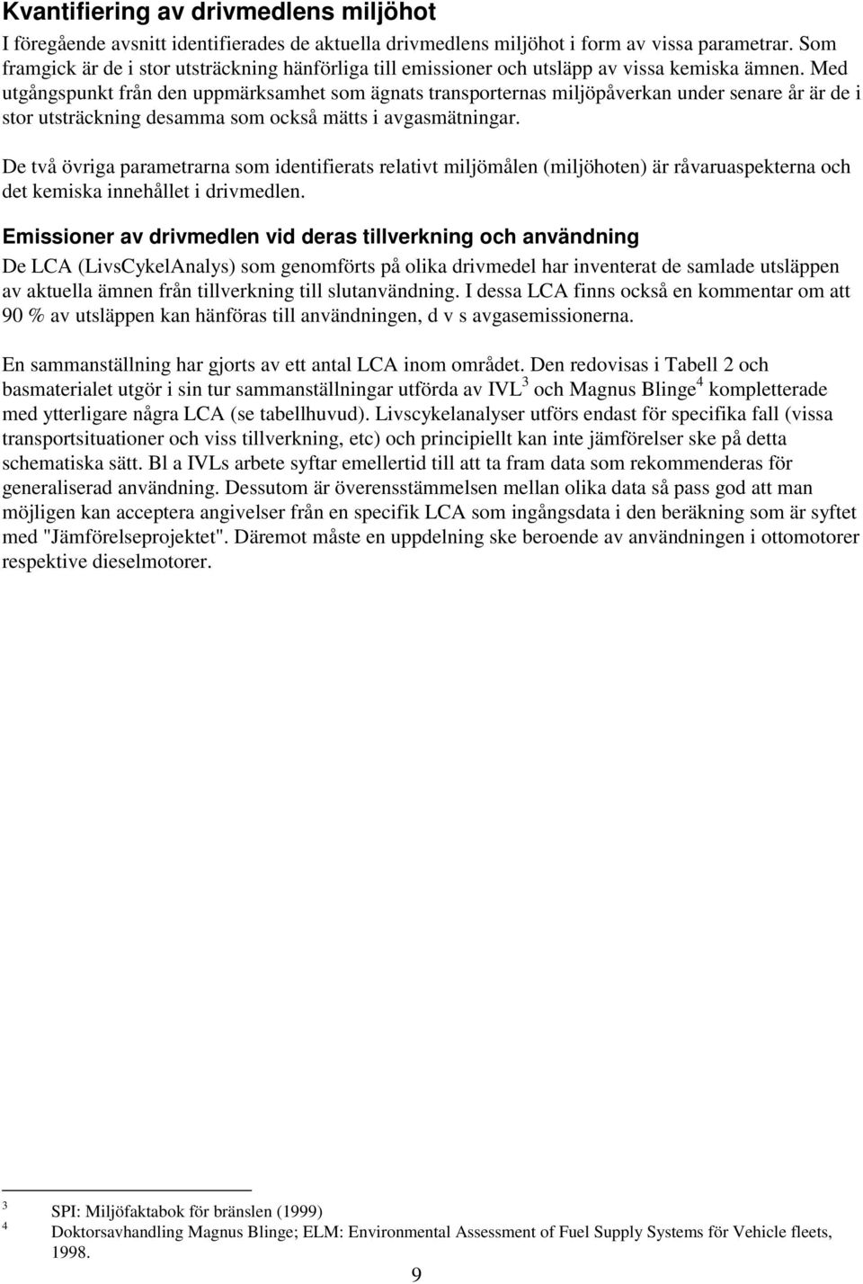 Med utgångspunkt från den uppmärksamhet som ägnats transporternas miljöpåverkan under senare år är de i stor utsträckning desamma som också mätts i avgasmätningar.