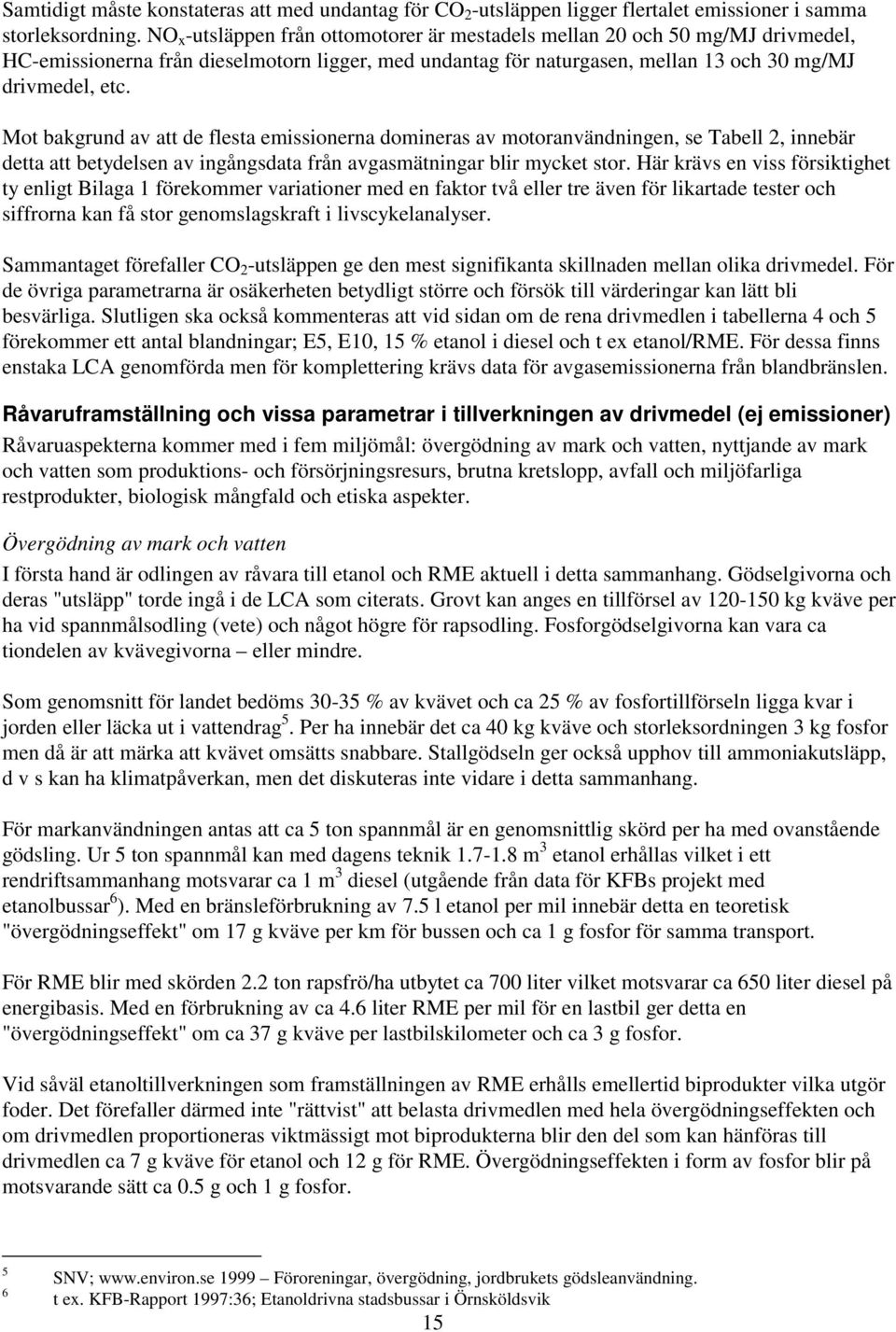 Mot bakgrund av att de flesta emissionerna domineras av motoranvändningen, se Tabell 2, innebär detta att betydelsen av ingångsdata från avgasmätningar blir mycket stor.