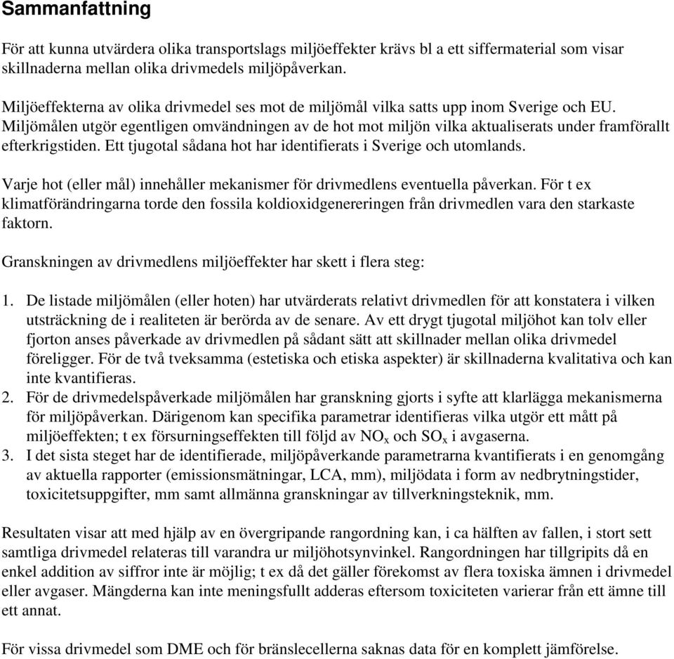 Miljömålen utgör egentligen omvändningen av de hot mot miljön vilka aktualiserats under framförallt efterkrigstiden. Ett tjugotal sådana hot har identifierats i Sverige och utomlands.