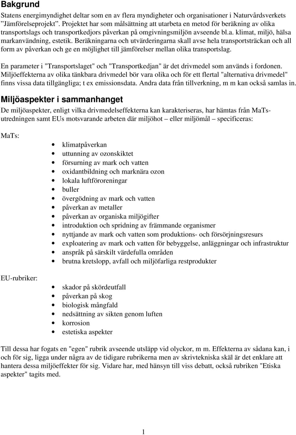 Beräkningarna och utvärderingarna skall avse hela transportsträckan och all form av påverkan och ge en möjlighet till jämförelser mellan olika transportslag.