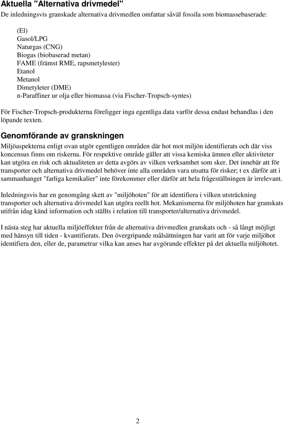 endast behandlas i den löpande texten. Genomförande av granskningen Miljöaspekterna enligt ovan utgör egentligen områden där hot mot miljön identifierats och där viss koncensus finns om riskerna.