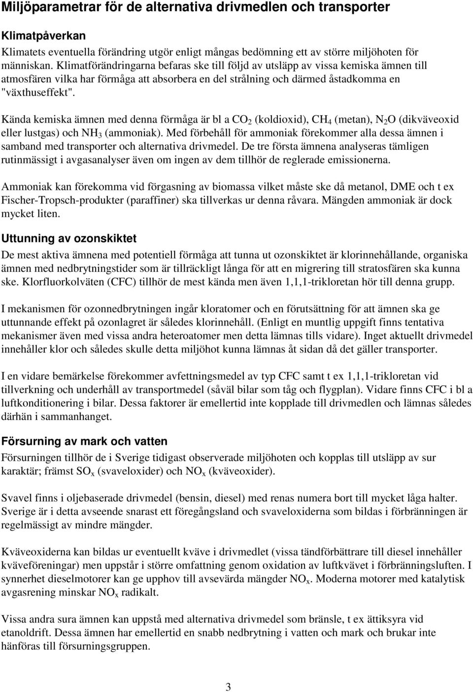Kända kemiska ämnen med denna förmåga är bl a CO 2 (koldioxid), CH 4 (metan), N 2 O (dikväveoxid eller lustgas) och NH 3 (ammoniak).