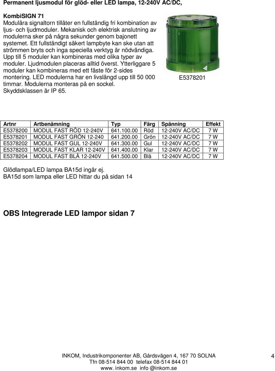 Ett fullständigt säkert lampbyte kan ske utan att strömmen bryts och inga speciella verktyg är nödvändiga. Upp till 5 moduler kan kombineras med olika typer av moduler.