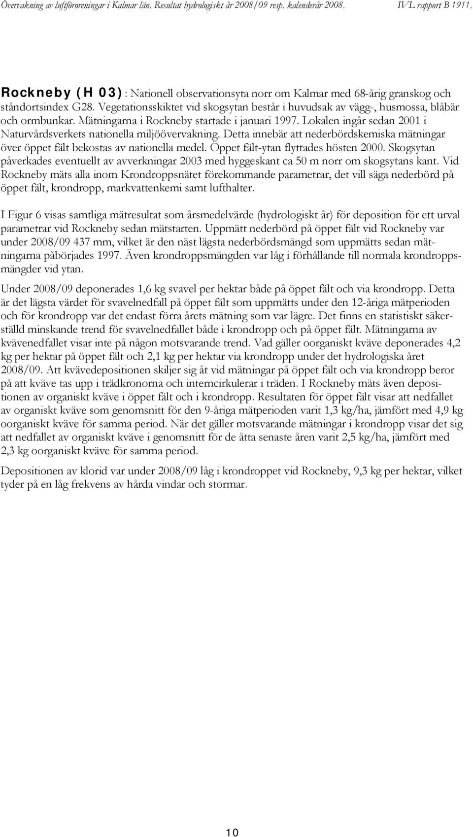 Detta innebär att nederbördskemiska mätningar över öppet fält bekostas av nationella medel. Öppet fält-ytan flyttades hösten 2.