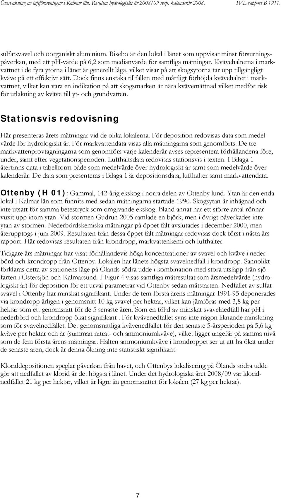 Dock finns enstaka tillfällen med måttligt förhöjda kvävehalter i markvattnet, vilket kan vara en indikation på att skogsmarken är nära kvävemättnad vilket medför risk för utlakning av kväve till yt-