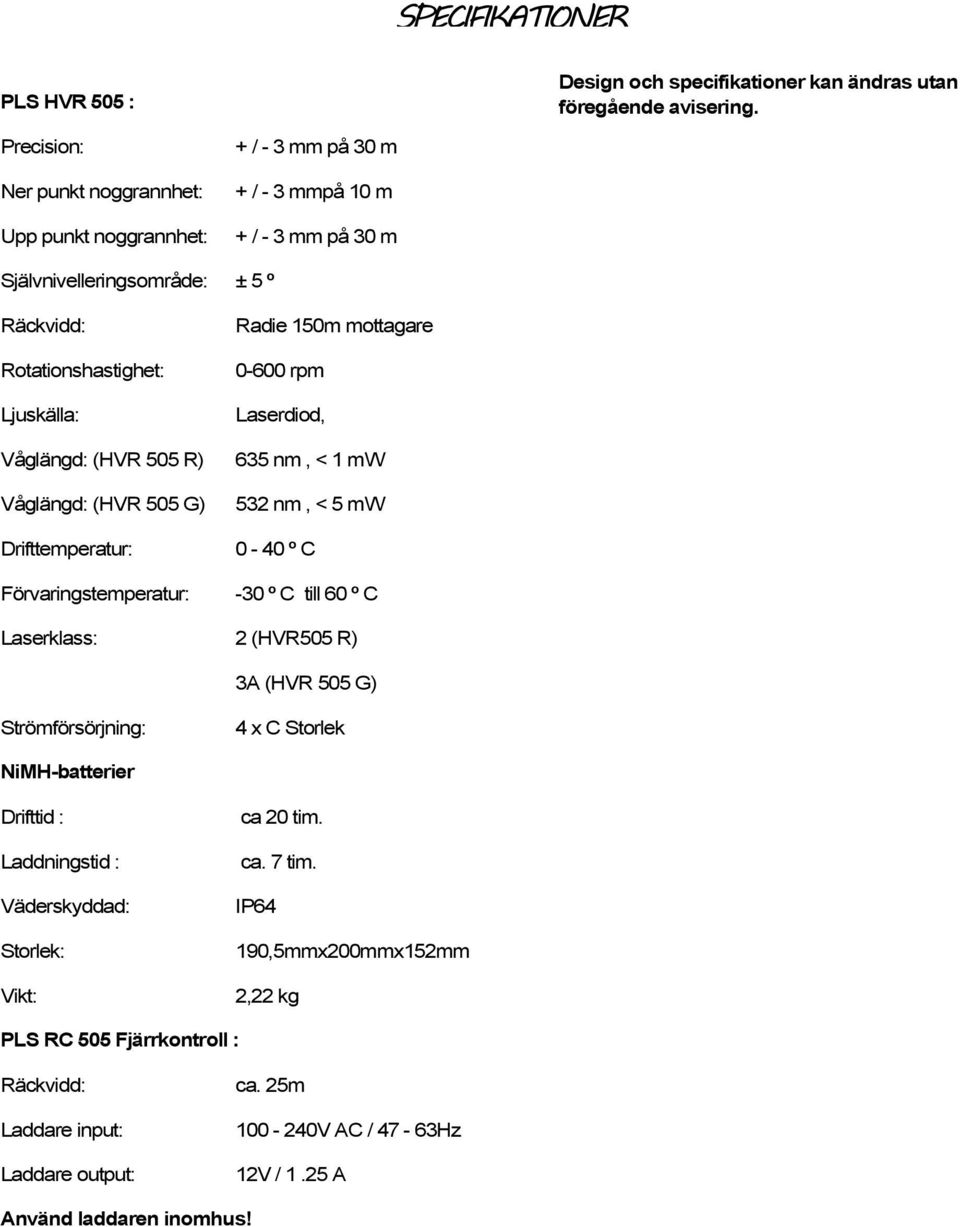 (HVR 505 R) Våglängd: (HVR 505 G) Drifttemperatur: Förvaringstemperatur: Radie 150m mottagare 0-600 rpm Laserdiod, 635 nm, < 1 mw 532 nm, < 5 mw 0-40 º C -30 º C till 60 º C Laserklass: 2 (HVR505 R)