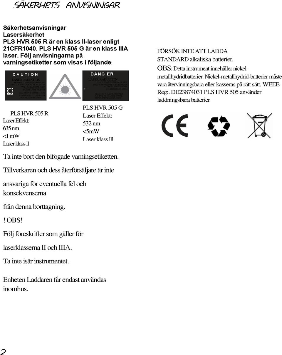 PLS HVR 505 R Laser Effekt: 635 nm <1 mw Laser klass ll Ta inte bort den bifogade varningsetiketten.