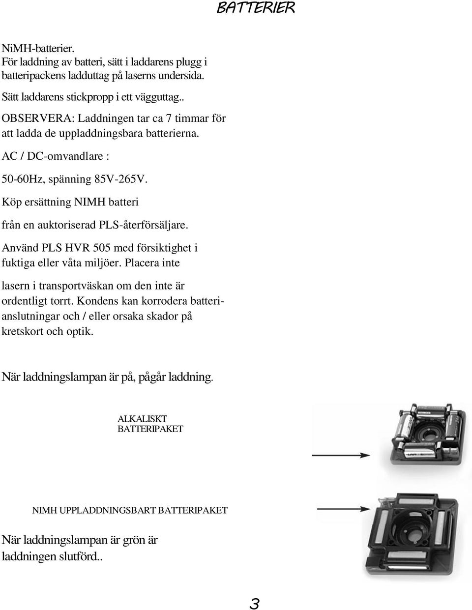 Köp ersättning NIMH batteri från en auktoriserad PLS-återförsäljare. Använd PLS HVR 505 med försiktighet i fuktiga eller våta miljöer.