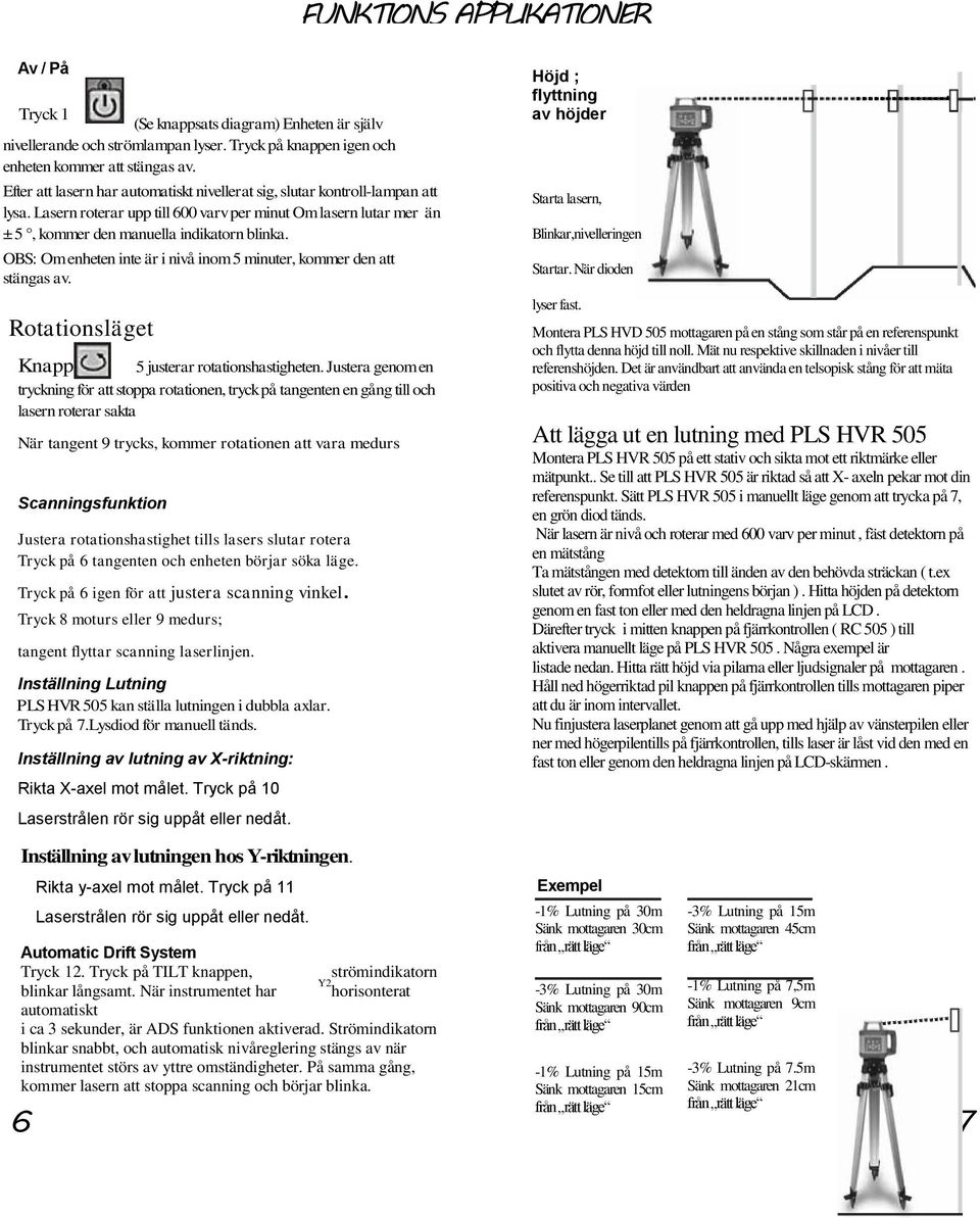 OBS: Om enheten inte är i nivå inom 5 minuter, kommer den att stängas av. Rotationsläget Knapp 5 justerar rotationshastigheten.