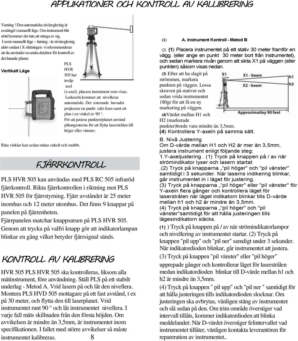 PLS Vertikalt Läge HVR 505 har tredje axel (z-axel). placera instrument som visas. Lodaxeln kommer att nivelleras automatiskt.