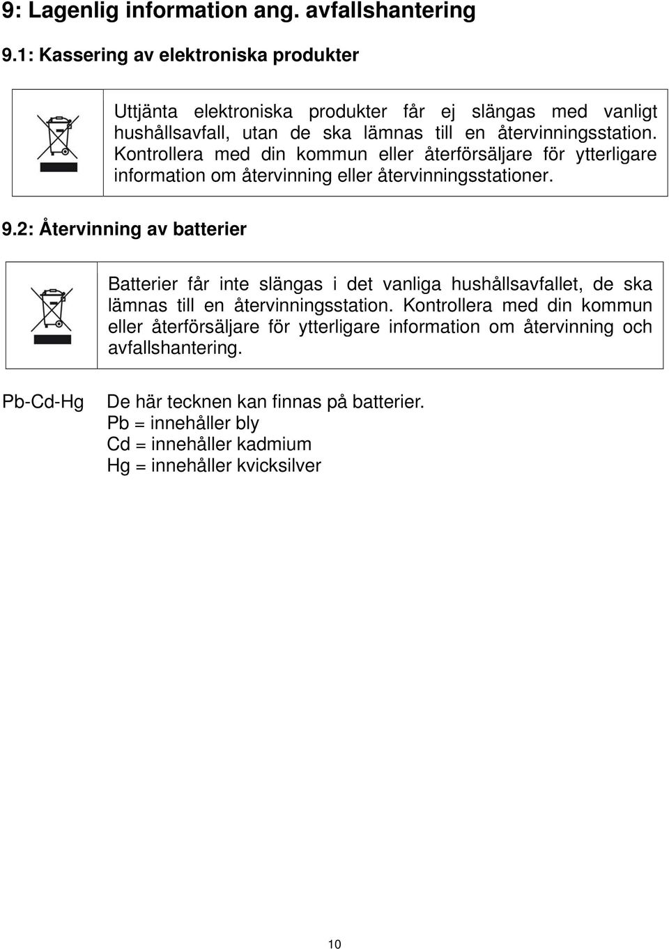 Kontrollera med din kommun eller återförsäljare för ytterligare information om återvinning eller återvinningsstationer. 9.