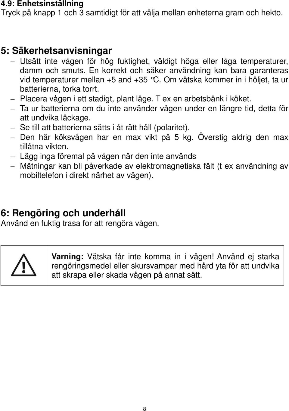 En korrekt och säker användning kan bara garanteras vid temperaturer mellan +5 and +35 C. Om vätska kommer in i höljet, ta ur batterierna, torka torrt. Placera vågen i ett stadigt, plant läge.