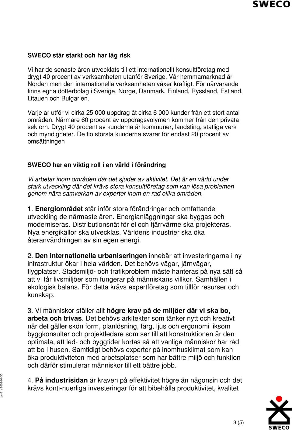 Varje år utför vi cirka 25 000 uppdrag åt cirka 6 000 kunder från ett stort antal områden. Närmare 60 procent av uppdragsvolymen kommer från den privata sektorn.