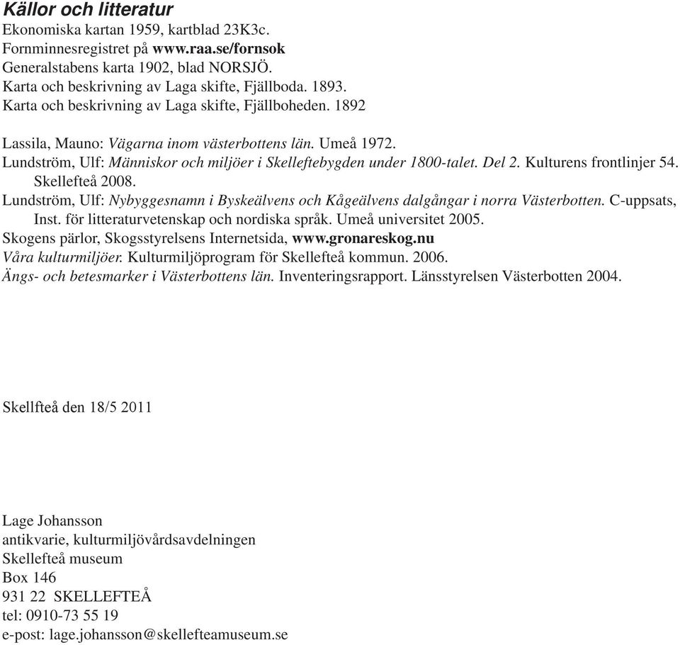 Kulturens frontlinjer 54. Skellefteå 2008. Lundström, Ulf: Nybyggesnamn i Byskeälvens och Kågeälvens dalgångar i norra Västerbotten. C-uppsats, Inst. för litteraturvetenskap och nordiska språk.