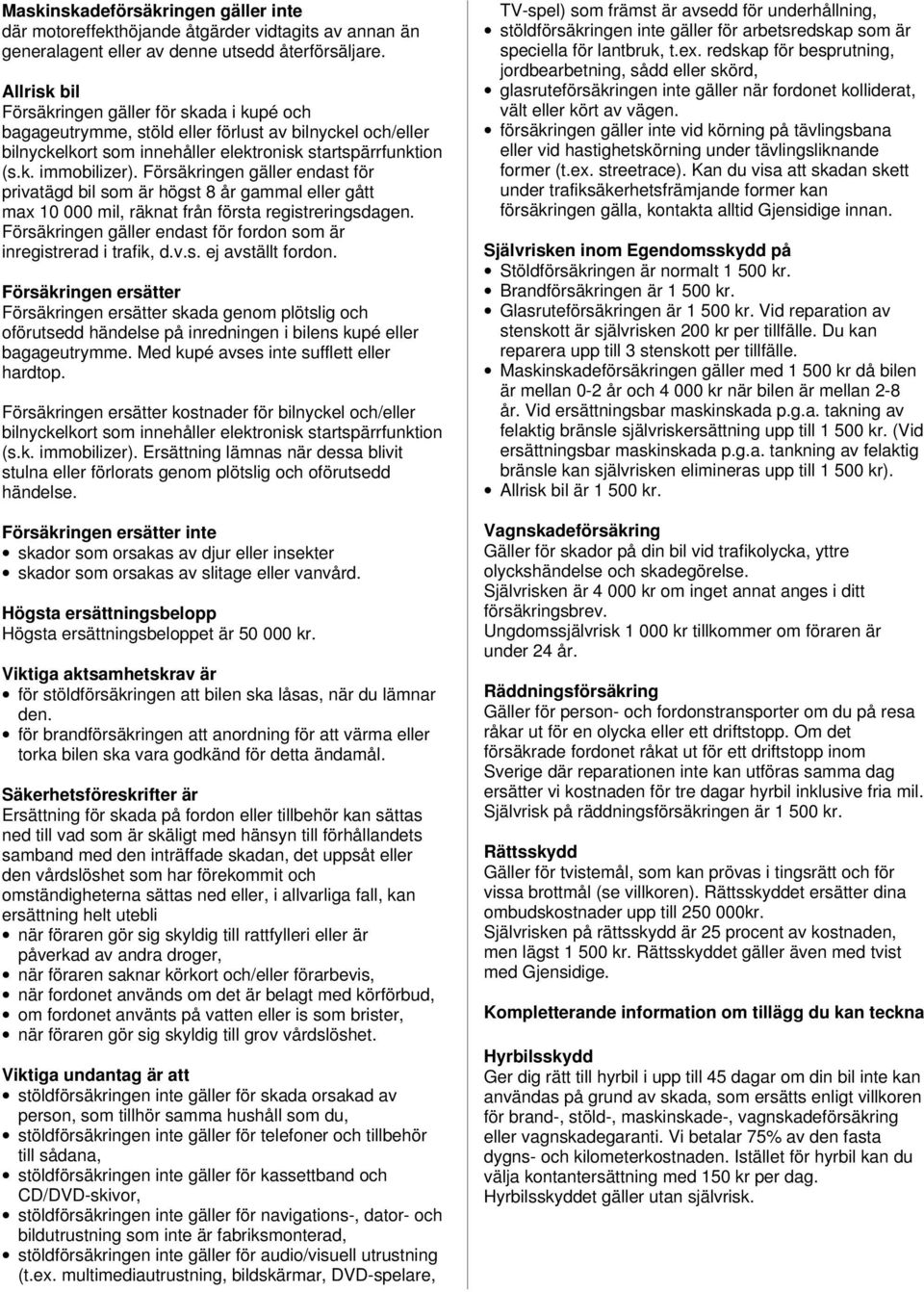 Försäkringen gäller endast för privatägd bil som är högst 8 år gammal eller gått max 10 000 mil, räknat från första registreringsdagen.