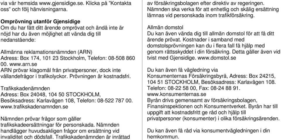 23 Stockholm, Telefon: 08-508 860 00. www.arn.se ARN prövar klagomål från privatpersoner, dock inte vållandefrågor i trafikolyckor. Prövningen är kostnadsfri.
