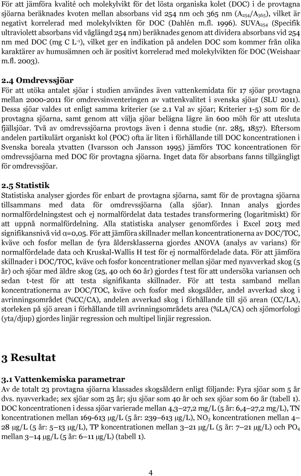 SUVA 254 (Specifik ultraviolett absorbans vid våglängd 254 nm) beräknades genom att dividera absorbans vid 254 nm med DOC (mg C L -1 ), vilket ger en indikation på andelen DOC som kommer från olika