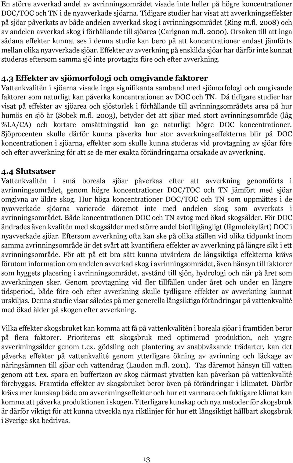 2008) och av andelen avverkad skog i förhållande till sjöarea (Carignan m.fl. 2000).