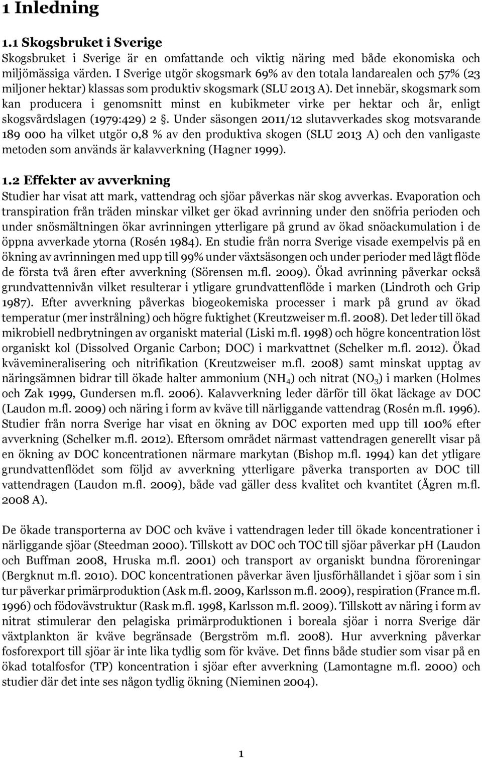 Det innebär, skogsmark som kan producera i genomsnitt minst en kubikmeter virke per hektar och år, enligt skogsvårdslagen (1979:429) 2.
