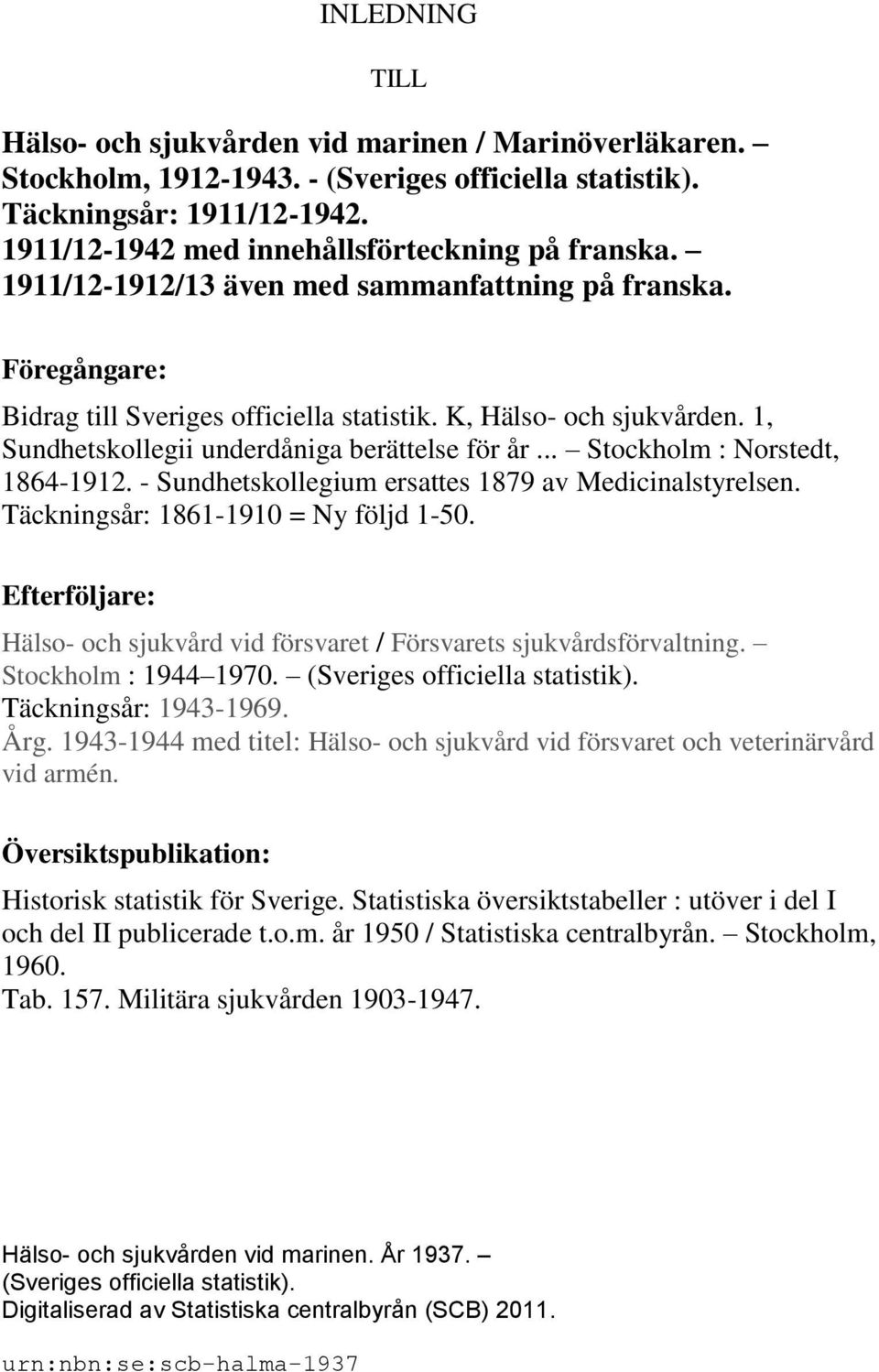 1, Sundhetskollegii underdåniga berättelse för år... Stockholm : Norstedt, 1864-1912. - Sundhetskollegium ersattes 1879 av Medicinalstyrelsen. Täckningsår: 1861-1910 = Ny följd 1-50.