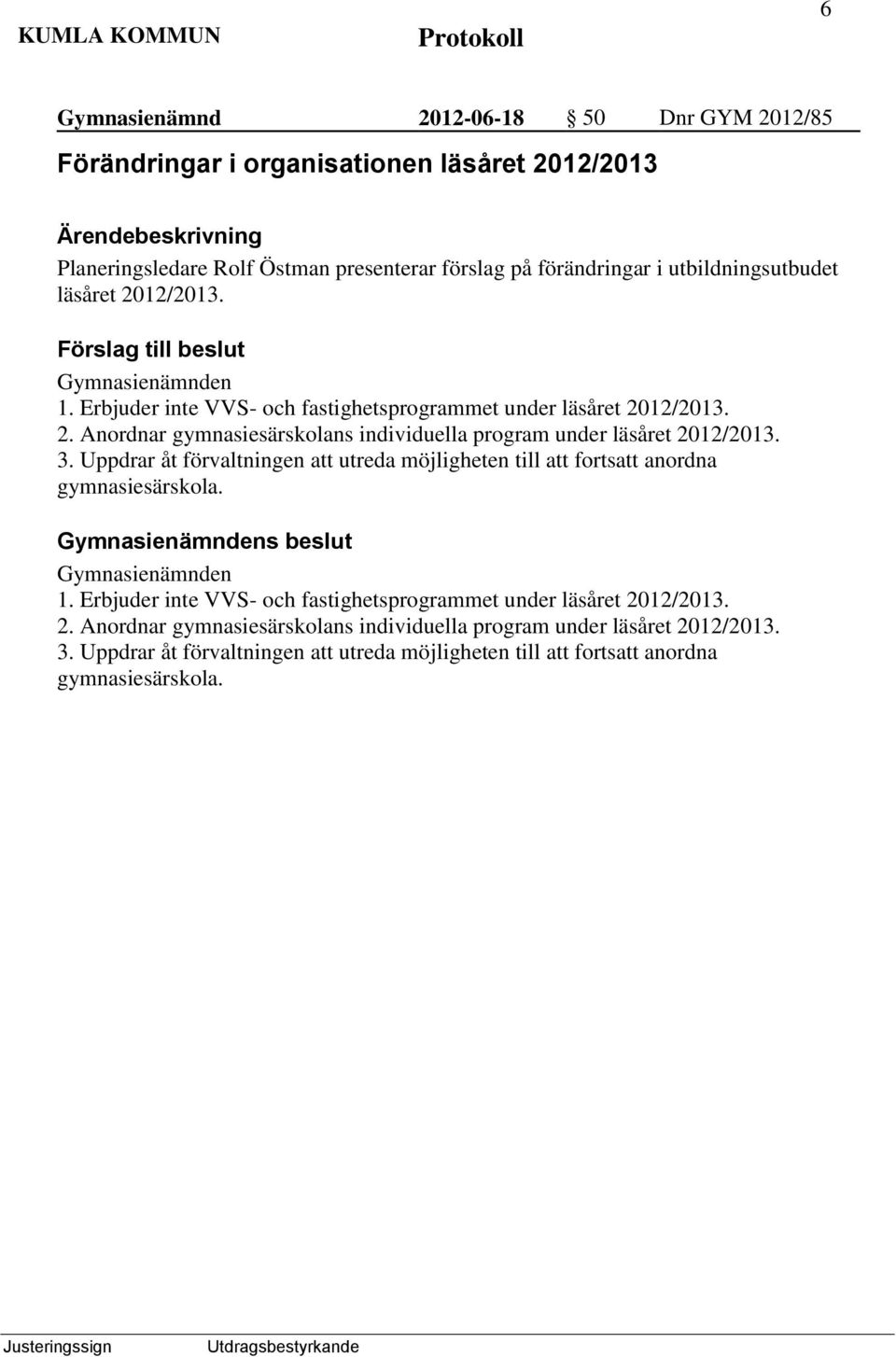 Uppdrar åt förvaltningen att utreda möjligheten till att fortsatt anordna gymnasiesärskola. Gymnasienämndens beslut Gymnasienämnden 1.