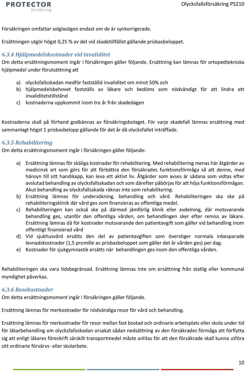 hjälpmedelsbehovet fastställs av läkare och bedöms som nödvändigt för att lindra ett invaliditetstillstånd c) kostnaderna uppkommit inom tre år från skadedagen Kostnaderna skall på förhand godkännas