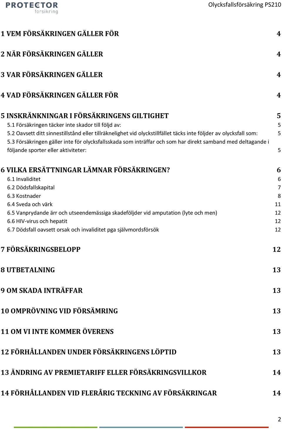 3 Försäkringen gäller inte för olycksfallsskada som inträffar och som har direkt samband med deltagande i följande sporter eller aktiviteter: 5 6 VILKA ERSÄTTNINGAR LÄMNAR FÖRSÄKRINGEN? 6 6.