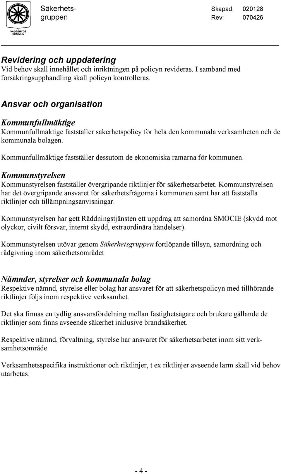 Kommunfullmäktige fastställer dessutom de ekonomiska ramarna för kommunen. Kommunstyrelsen Kommunstyrelsen fastställer övergripande riktlinjer för säkerhetsarbetet.