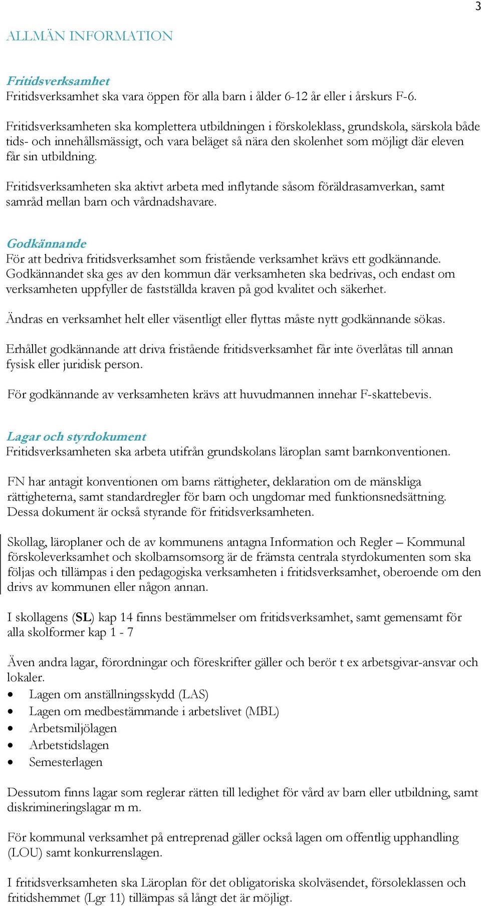 utbildning. Fritidsverksamheten ska aktivt arbeta med inflytande såsom föräldrasamverkan, samt samråd mellan barn och vårdnadshavare.