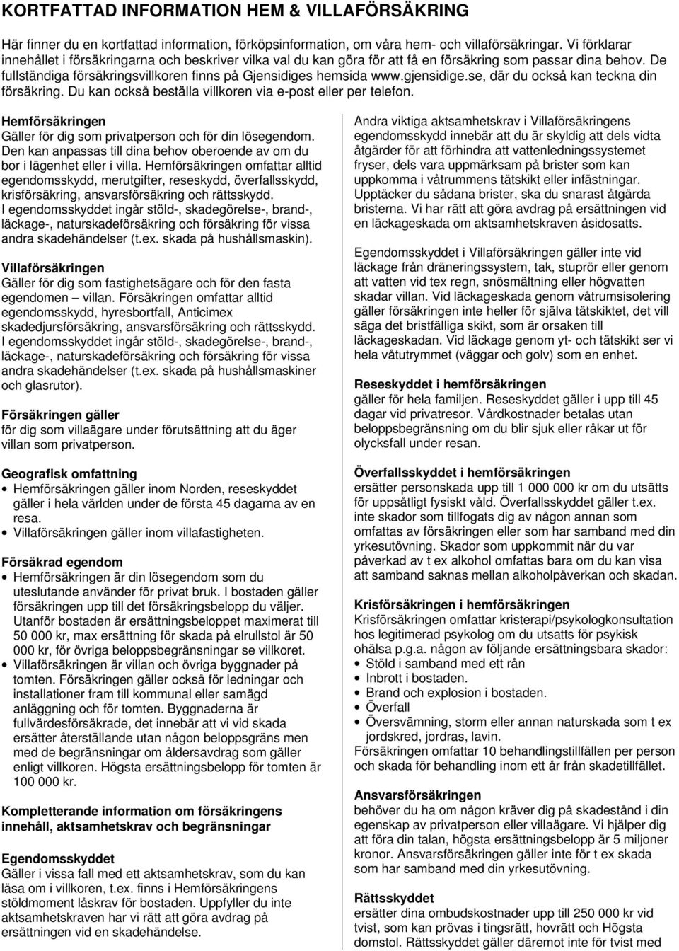 gjensidige.se, där du också kan teckna din försäkring. Du kan också beställa villkoren via e-post eller per telefon. Hemförsäkringen Gäller för dig som privatperson och för din lösegendom.