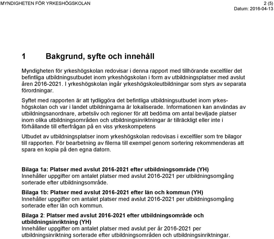 Syftet med rapporten är att tydliggöra det befintliga utbildningsutbudet inom yrkeshögskolan och var i landet utbildningarna är lokaliserade.