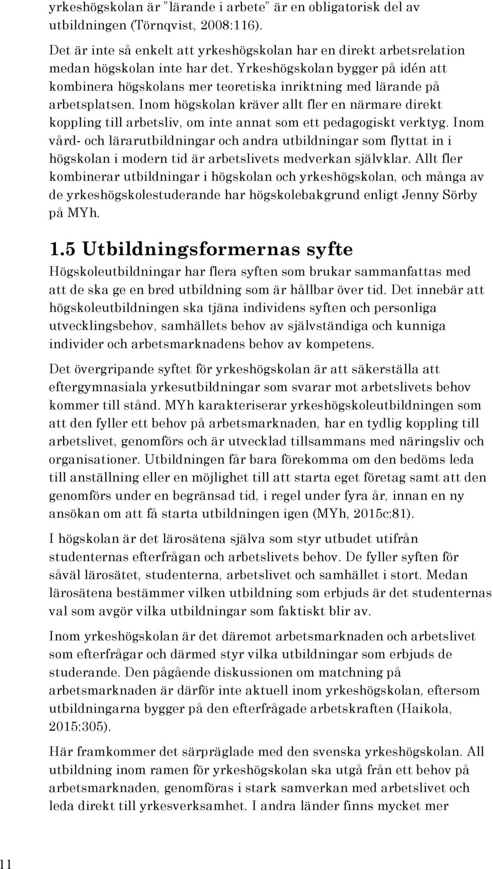 Inom högskolan kräver allt fler en närmare direkt koppling till arbetsliv, om inte annat som ett pedagogiskt verktyg.