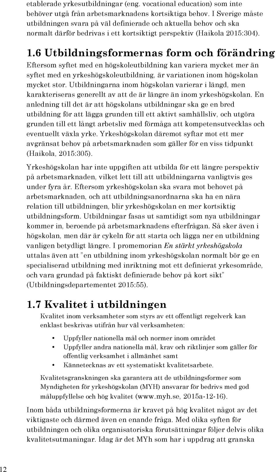 6 Utbildningsformernas form och förändring Eftersom syftet med en högskoleutbildning kan variera mycket mer än syftet med en yrkeshögskoleutbildning, är variationen inom högskolan mycket stor.