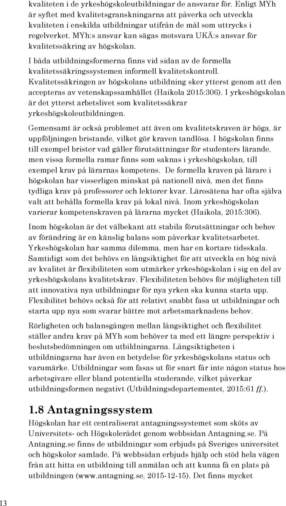 MYh:s ansvar kan sägas motsvara UKÄ:s ansvar för kvalitetssäkring av högskolan. I båda utbildningsformerna finns vid sidan av de formella kvalitetssäkringssystemen informell kvalitetskontroll.